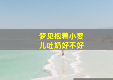 梦见抱着小婴儿吐奶好不好