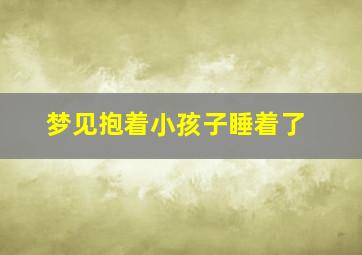 梦见抱着小孩子睡着了