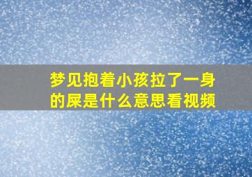 梦见抱着小孩拉了一身的屎是什么意思看视频