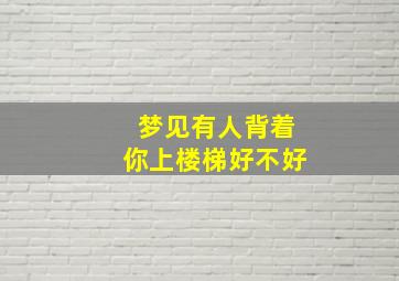 梦见有人背着你上楼梯好不好