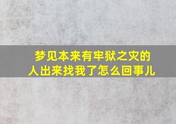 梦见本来有牢狱之灾的人出来找我了怎么回事儿