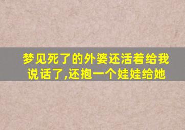 梦见死了的外婆还活着给我说话了,还抱一个娃娃给她