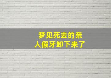 梦见死去的亲人假牙卸下来了