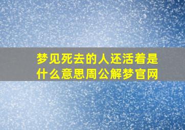 梦见死去的人还活着是什么意思周公解梦官网