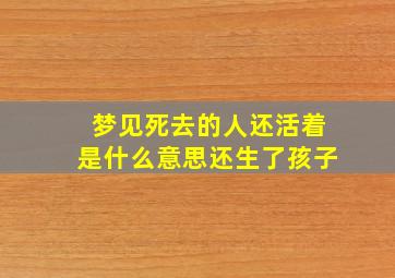 梦见死去的人还活着是什么意思还生了孩子