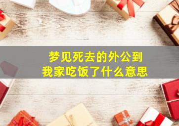 梦见死去的外公到我家吃饭了什么意思