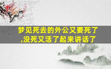 梦见死去的外公又要死了,没死又活了起来讲话了