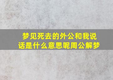 梦见死去的外公和我说话是什么意思呢周公解梦