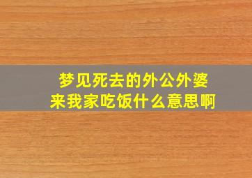 梦见死去的外公外婆来我家吃饭什么意思啊