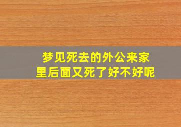 梦见死去的外公来家里后面又死了好不好呢