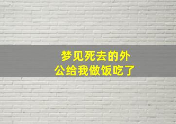 梦见死去的外公给我做饭吃了