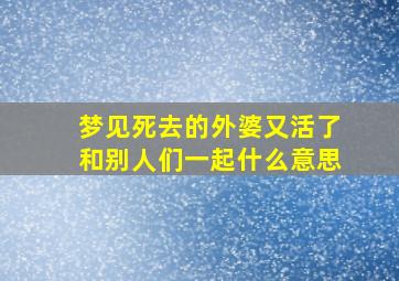 梦见死去的外婆又活了和别人们一起什么意思