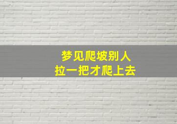 梦见爬坡别人拉一把才爬上去