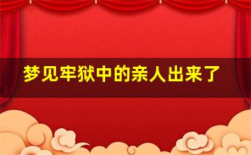 梦见牢狱中的亲人出来了