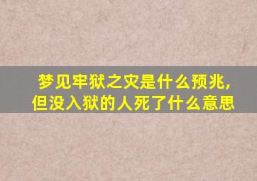 梦见牢狱之灾是什么预兆,但没入狱的人死了什么意思