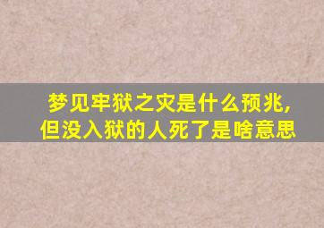 梦见牢狱之灾是什么预兆,但没入狱的人死了是啥意思