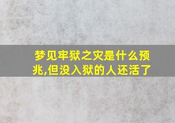 梦见牢狱之灾是什么预兆,但没入狱的人还活了