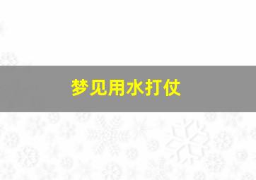 梦见用水打仗