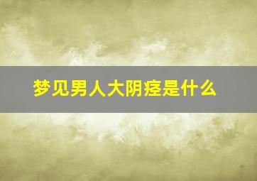 梦见男人大阴痉是什么