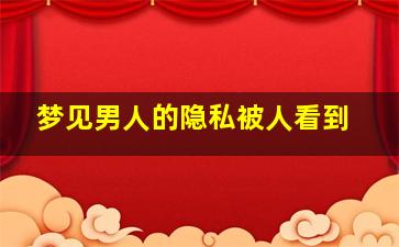 梦见男人的隐私被人看到