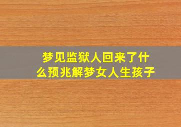 梦见监狱人回来了什么预兆解梦女人生孩子