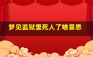 梦见监狱里死人了啥意思