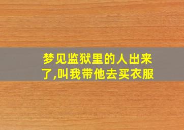 梦见监狱里的人出来了,叫我带他去买衣服