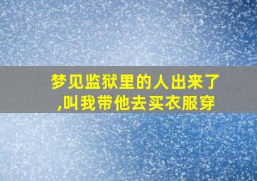 梦见监狱里的人出来了,叫我带他去买衣服穿