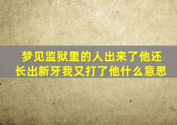 梦见监狱里的人出来了他还长出新牙我又打了他什么意思