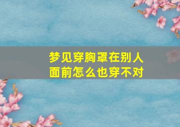 梦见穿胸罩在别人面前怎么也穿不对