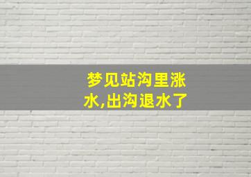 梦见站沟里涨水,出沟退水了