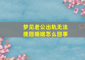 梦见老公出轨无法挽回婚姻怎么回事