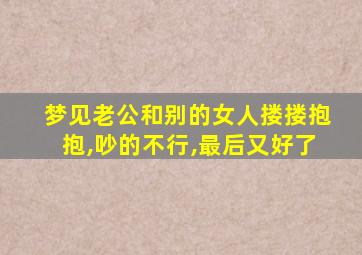 梦见老公和别的女人搂搂抱抱,吵的不行,最后又好了