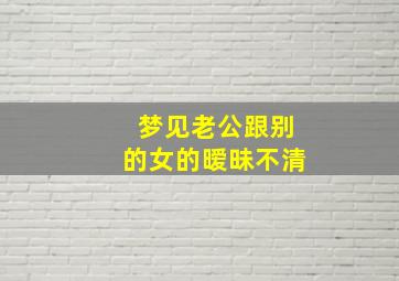 梦见老公跟别的女的暧昧不清