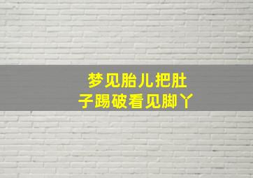 梦见胎儿把肚子踢破看见脚丫