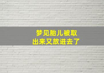 梦见胎儿被取出来又放进去了