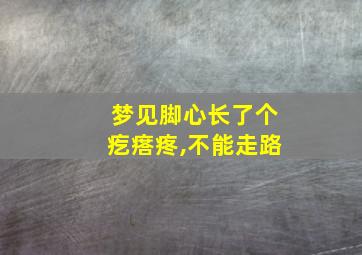 梦见脚心长了个疙瘩疼,不能走路