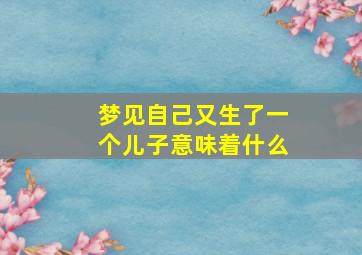 梦见自己又生了一个儿子意味着什么