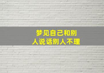 梦见自己和别人说话别人不理