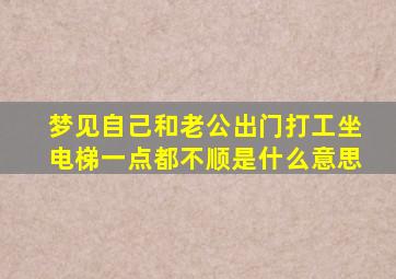 梦见自己和老公出门打工坐电梯一点都不顺是什么意思