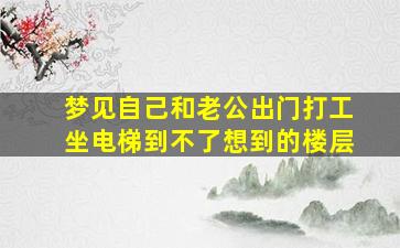 梦见自己和老公出门打工坐电梯到不了想到的楼层