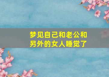 梦见自己和老公和另外的女人睡觉了