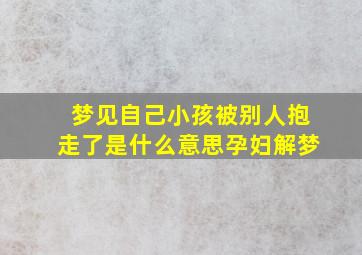 梦见自己小孩被别人抱走了是什么意思孕妇解梦