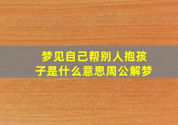 梦见自己帮别人抱孩子是什么意思周公解梦