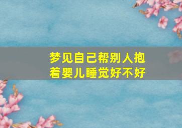 梦见自己帮别人抱着婴儿睡觉好不好