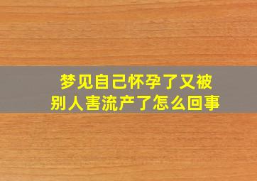 梦见自己怀孕了又被别人害流产了怎么回事