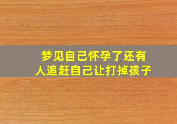 梦见自己怀孕了还有人追赶自己让打掉孩子