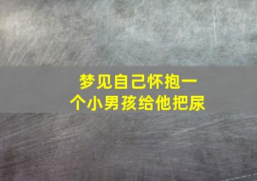 梦见自己怀抱一个小男孩给他把尿