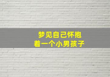 梦见自己怀抱着一个小男孩子