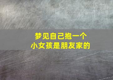 梦见自己抱一个小女孩是朋友家的